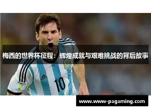 梅西的世界杯征程：辉煌成就与艰难挑战的背后故事