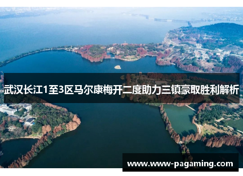 武汉长江1至3区马尔康梅开二度助力三镇豪取胜利解析