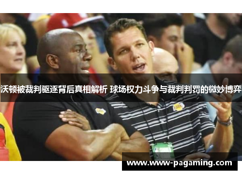沃顿被裁判驱逐背后真相解析 球场权力斗争与裁判判罚的微妙博弈