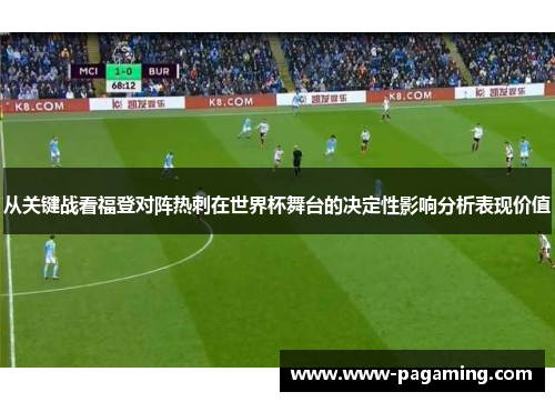 从关键战看福登对阵热刺在世界杯舞台的决定性影响分析表现价值
