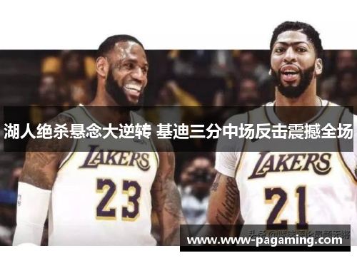 湖人绝杀悬念大逆转 基迪三分中场反击震撼全场