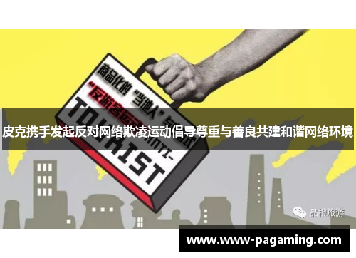 皮克携手发起反对网络欺凌运动倡导尊重与善良共建和谐网络环境