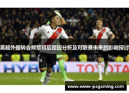 英超外援转会频繁背后原因分析及对联赛未来的影响探讨