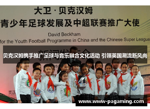 贝克汉姆携手推广足球与音乐融合文化活动 引领英国潮流新风尚