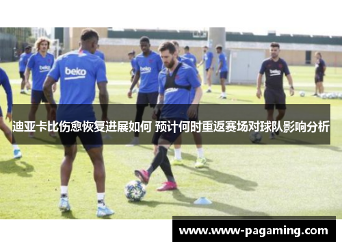 迪亚卡比伤愈恢复进展如何 预计何时重返赛场对球队影响分析