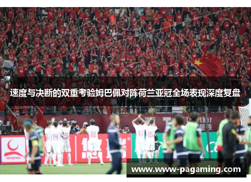 速度与决断的双重考验姆巴佩对阵荷兰亚冠全场表现深度复盘