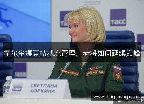 霍尔金娜竞技状态管理，老将如何延续巅峰