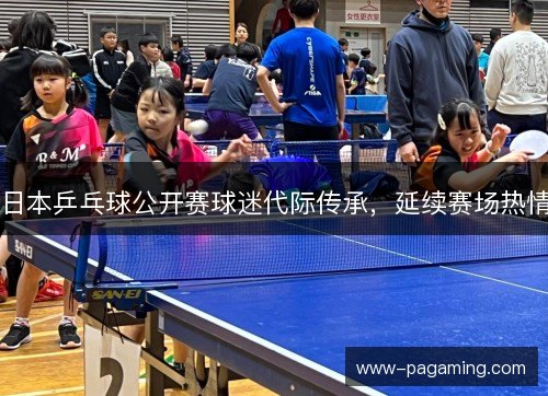 日本乒乓球公开赛球迷代际传承，延续赛场热情